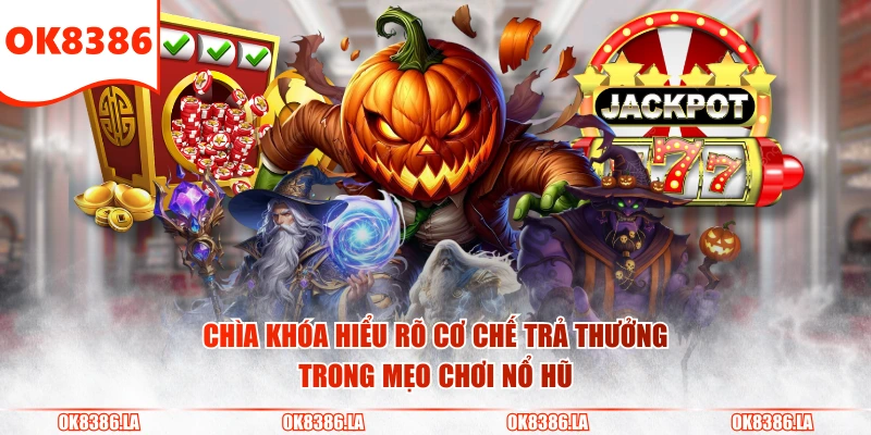 Chìa khóa hiểu rõ cơ chế trả thưởng trong mẹo chơi nổ hũ
